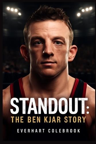 Standout: THE BEN KJAR STORY: Ben Kjar: A Journey of Resilience - Confronting Crouzon Syndrome, Overcoming Physical and Social Barriers, and Defying Expectations to Become a Champion in the Face of Adversity