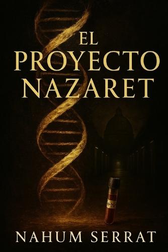 El Proyecto Nazaret: El ADN de Cristo y la conspiración que puede reescribir la fe