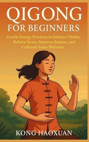 Qigong for Beginners: Gentle Energy Practices to Enhance Vitality, Relieve Stress, Improve Balance, and Cultivate Inner Wellness