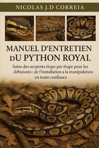 Manuel d'Entretien Du Python Royal: Soins des serpents étape par étape pour les débutants de l'installation à la manipulation en toute confiance