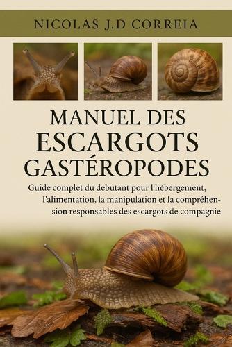 Manuel Des Escargots Gastéropodes: Guide complet du débutant pour l'hébergement, l'alimentation, la manipulation et la compréhension responsables des escargots de compagnie