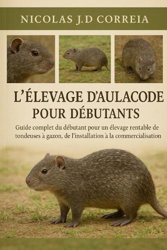 L'Élevage d'Aulacodes Pour Débutants: Guide complet du débutant pour un élevage rentable de tondeuses à gazon, de l'installation à la commercialisation