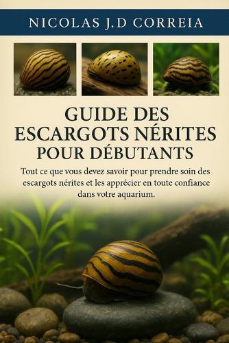 Guide Des Escargots Nérites Pour Débutants: Tout ce que vous devez savoir pour prendre soin des escargots nérites et les apprécier en toute confiance dans votre aquarium.