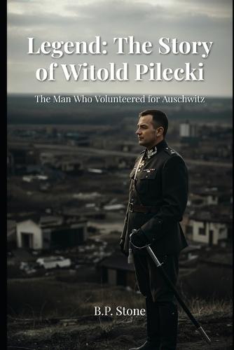 Legend: The Story of Witold Pilecki: The Man Who Volunteered For Auschwitz