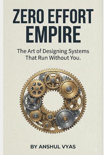 Zero Effort Empire: The Art of Designing Systems That Run Without You