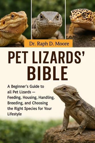Pet Lizards' Bible: A Beginner's Guide to all Pet Lizards - Feeding, Housing, Handling, Breeding, and Choosing the Right Species for Your Lifestyle