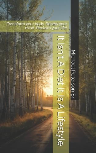 It Isn't A Diet It Is A Lifestyle: Transform your body, Renew your mind, Reclaim your life!