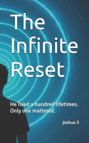 The Infinite Reset: He lived a hundred lifetimes. Only one mattered.