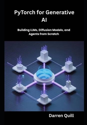 PyTorch for Generative AI: Building LLMs, Diffusion Models, and Agents from Scratch