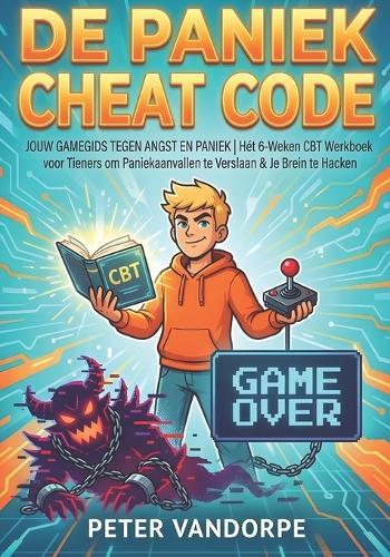 de Paniek Cheat Code: JOUW GAMEGIDS TEGEN ANGST EN PANIEK: Hét 6-Weken CBT Werkboek voor Tieners om Paniekaanvallen te Verslaan & Je Brein te Hacken