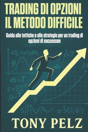Trading Di Opzioni Il Metodo Difficile: Guida alle tattiche e alle strategie per un trading di opzioni di successo