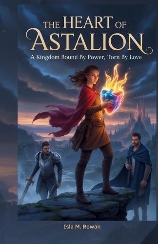 The Heart of Astalion: A kingdom Bound by Power, Torn by Love