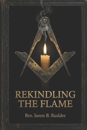 Rekindling the Flame: Restoring the Soul and Substance of Freemasonry