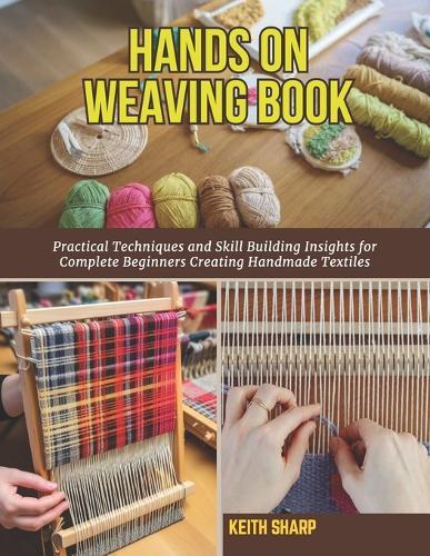 Hands On Weaving Book: Practical Techniques and Skill Building Insights for Complete Beginners Creating Handmade Textiles