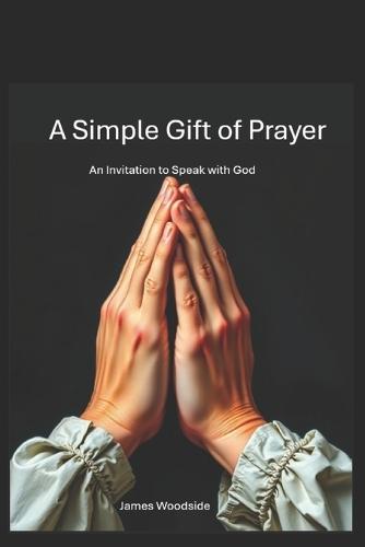 A Simple Gift of Prayer: An Invitation to Speak With God