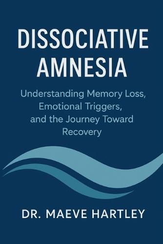Dissociative Amnesia: Understanding Memory Loss, Emotional Triggers, and the Journey Toward Recovery