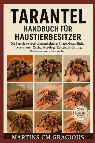 Tarantel Handbuch Für Haustierbesitzer: Die komplette Vogelspinnenhaltung: Pflege, Gesundheit, Lebensraum, Zucht, Fellpflege, Kosten, Ernährung, Verhalten und vieles mehr.