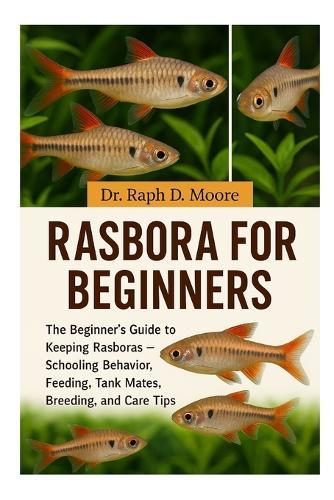 Rasbora for Beginners: The Beginner's Guide to Keeping Rasboras - Schooling Behavior, Feeding, Tank Mates, Breeding, and Care Tips