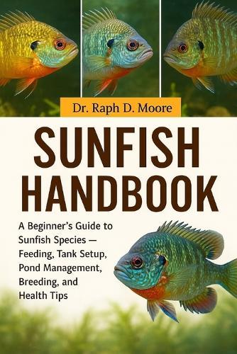 Sunfish Handbook: A Beginner's Guide to Sunfish Species - Feeding, Tank Setup, Pond Management, Breeding, and Health Tips