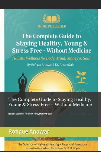 The Complete Guide to Staying Healthy, Young & Stress-Free - Without Medicine: Holistic Wellness for Body, Mind, Money & Soul