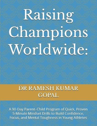 Raising Champions Worldwide: A 90-Day Parent-Child Program of Quick, Proven 5-Minute Mindset Drills to Build Confidence, Focus, and Mental Toughness in Young Athletes