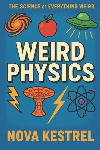 Weird Physics: The universe is strange. This book proves it.
