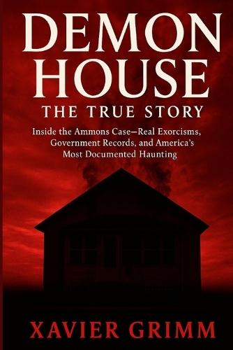 Demon House: THE TRUE STORY: Inside the Ammons Case-Real Exorcisms, Government Records, and America's Most Documented Haunting
