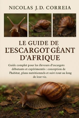 Le Guide de l'Escargot Géant d'Afrique: Guide complet pour les éleveurs d'escargots débutants et expérimentés conception de l'habitat, plans nutritionnels et suivi tout au long de leur vie.