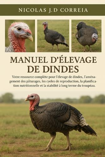 Manuel d'Élevage de Dindes: Votre ressource complète pour l'élevage de dindes, l'aménagement des pâturages, les cycles de reproduction, la planification nutritionnelle et la stabilité à long terme du troupeau.