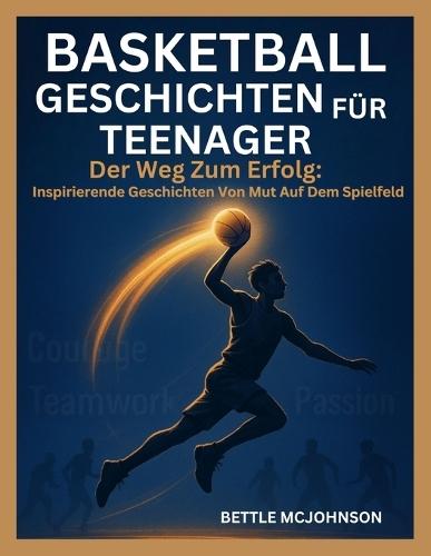 Basketball Geschichten Für Teenager: Der Weg Zum Erfolg: Inspirierende Geschichten Von Mut Auf Dem Spielfeld
