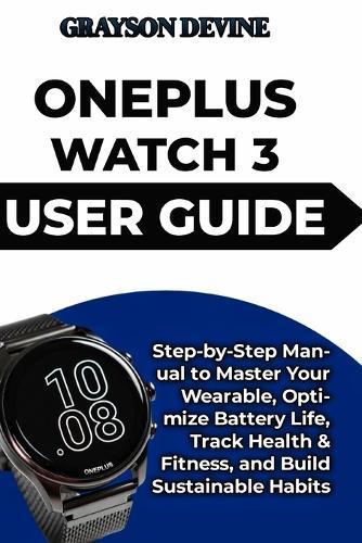 Oneplus Watch 3 User Guide: Step-by-Step Manual to Master Your Wearable, Optimize Battery Life, Track Health & Fitness, and Build Sustainable Habits