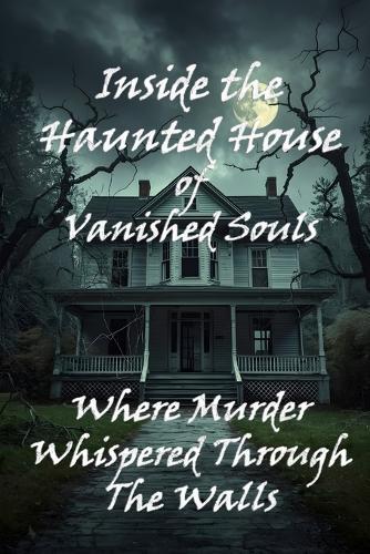 Inside the Haunted House of Vanished Souls: Where Murder Whispered Through The Walls