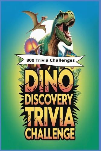 Dino Discovery Trivia Challenge: 800 Fun and Fascinating Questions About the Giants Who Ruled the Earth!