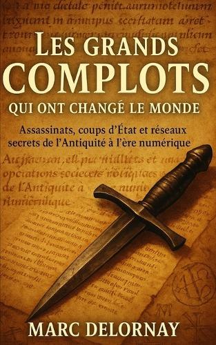 Les grands complots qui ont changé le monde: Assassinats, coups d'État et réseaux secrets de l'Antiquité à l'ère numériqu