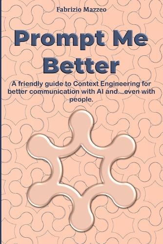 Prompt Me Better: A friendly guide to Context Engineering for better communication with AI and...even with people.