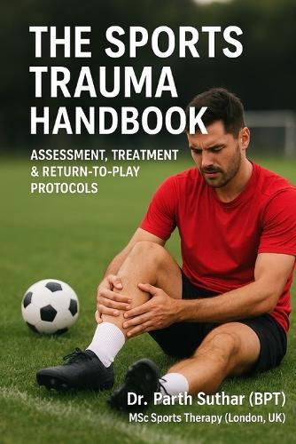 The Sports Trauma Handbook: Assessment, Treatment & Return-to-Play Protocols