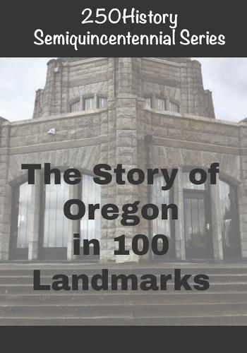 250History Semiquincentennial Series: The Story of Oregon In 100 Landmarks