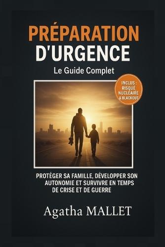 Préparation d'Urgence: Le Guide Complet: Protéger sa Famille, Développer son Autonomie et Survivre en Temps de Crise et de Guerre (Inclus: Plan d'Évacuation, Stockage et Risque Nucléaire)
