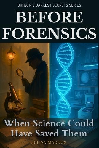 Before Forensics: When Science Could Have Saved Them - Victorian & Edwardian British Murders: How Modern Forensic Science Would Solve Britain's Most Famous Victorian Murder Cases and Prevent Wrongful Convictions