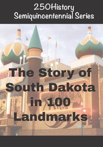 250History Semiquincentennial Series: The Story of South Dakota In 100 Landmarks