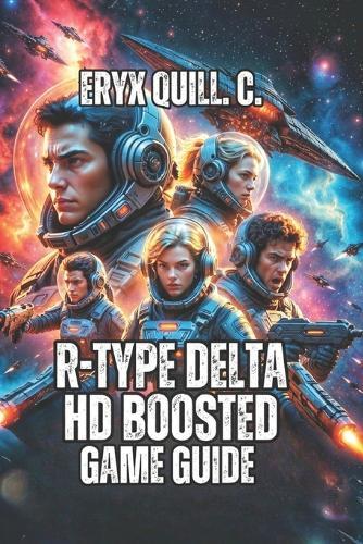 R-Type Delta: HD Boosted Game Guide: Transform Your Mindset from Frustrated to Fearless - Master Force Ball Mechanics, And Decode Every Boss Pattern