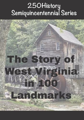 250History Semiquincentennial Series: The Story of West Virginia In 100 Landmarks