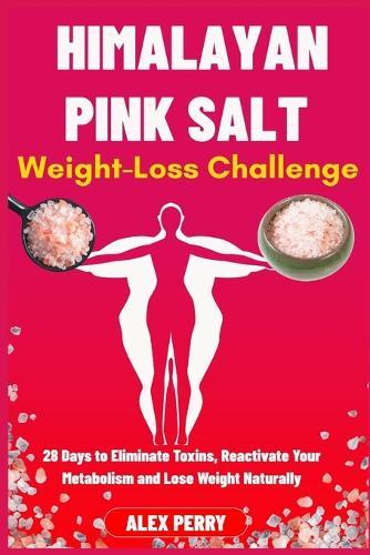 Himalayan Pink Salt Weight-Loss Challenge: 28 Days to Eliminate Toxins, Reactivate Your Metabolism and Lose Weight Naturally