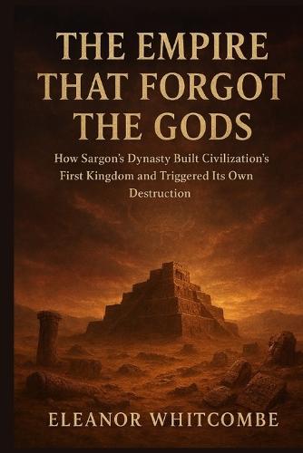 The Empire That Forgot the Gods: How Sargon's Dynasty Built Civilization's First Kingdom and Triggered Its Own Destruction