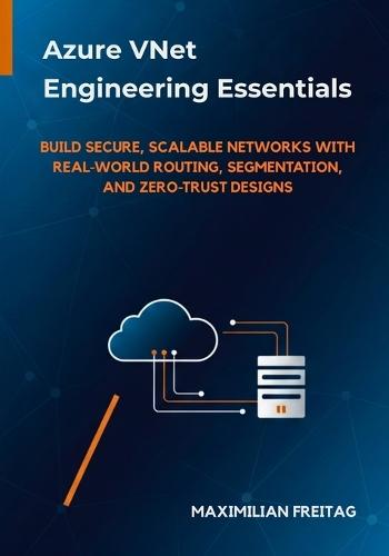Azure VNet Engineering Essentials: Build Secure, Scalable Networks with Real-World Routing, Segmentation, and Zero-Trust Designs