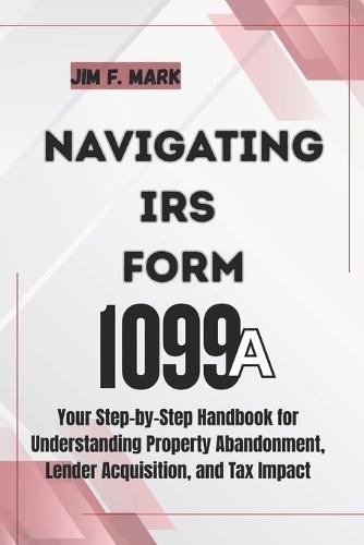 Navigating IRS Form 1099-A: Your Step-by-Step Handbook for Understanding Property Abandonment, Lender Acquisition, and Tax Impact