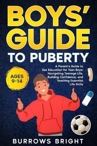 Boys' Guide To Puberty: A Parent's Guide to Sex Education For Teen Boys: Navigating Teenage Life, Building Confidence, and Teaching Essential Life Skills.