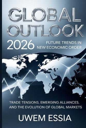 Global Outlook: 2026 Future Trends in the New Economic Order: Trade Tensions, Emerging Alliances, and the Evolution of Global Markets