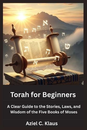 Torah for Beginners: A Clear Guide to the Stories, Laws, and Wisdom of the Five Books of Moses