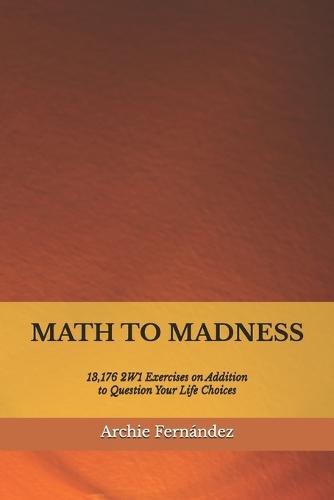 Math to Madness: 13,176 2W1 Exercises on Addition to Question Your Life Choices
